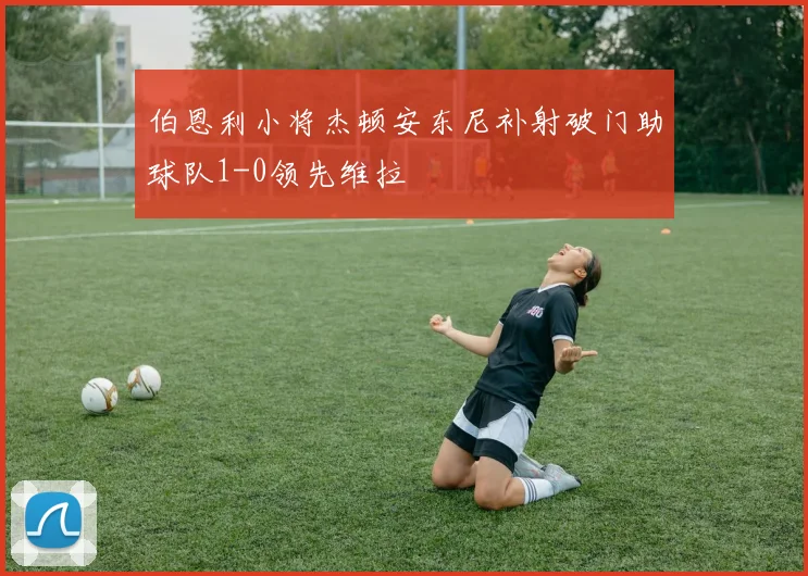伯恩利小将杰顿安东尼补射破门助球队1-0领先维拉