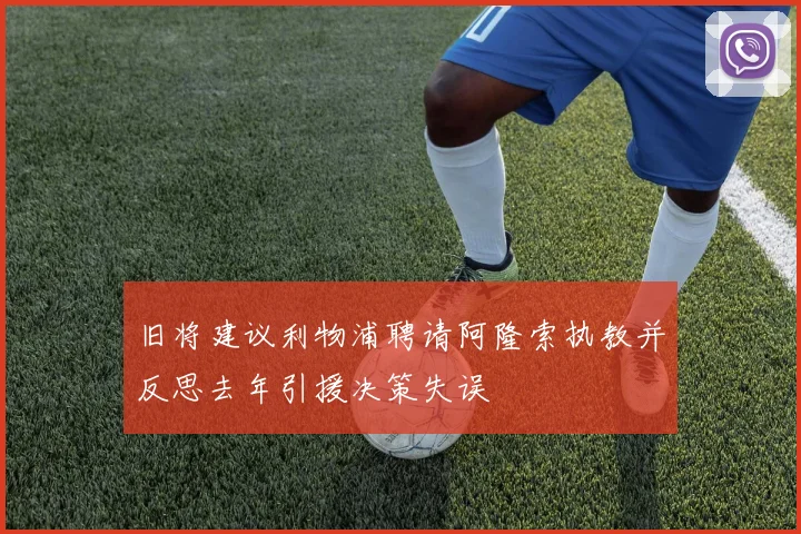 旧将建议利物浦聘请阿隆索执教并反思去年引援决策失误