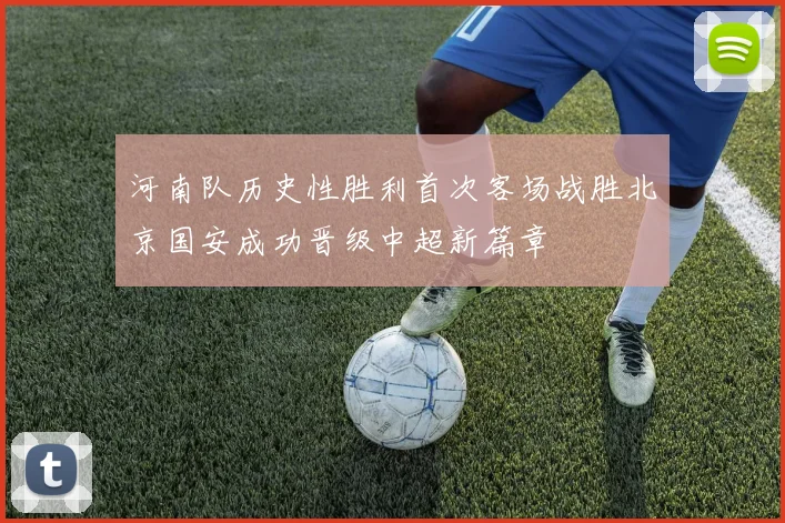 河南队历史性胜利首次客场战胜北京国安成功晋级中超新篇章