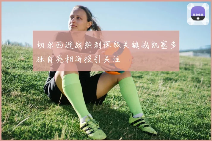 切尔西迎战热刺保级关键战凯塞多独自亮相海报引关注